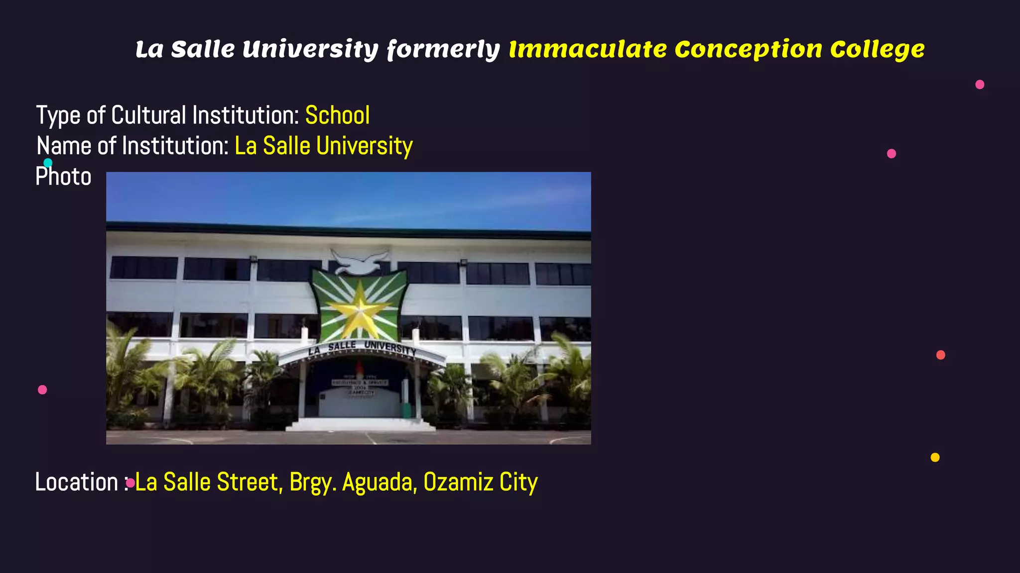 La Salle University formerly Immaculate Conception College
Type of Cultural Institution: School
Name of Institution: La Salle University
Photo
Location : La Salle Street, Brgy. Aguada, Ozamiz City
 