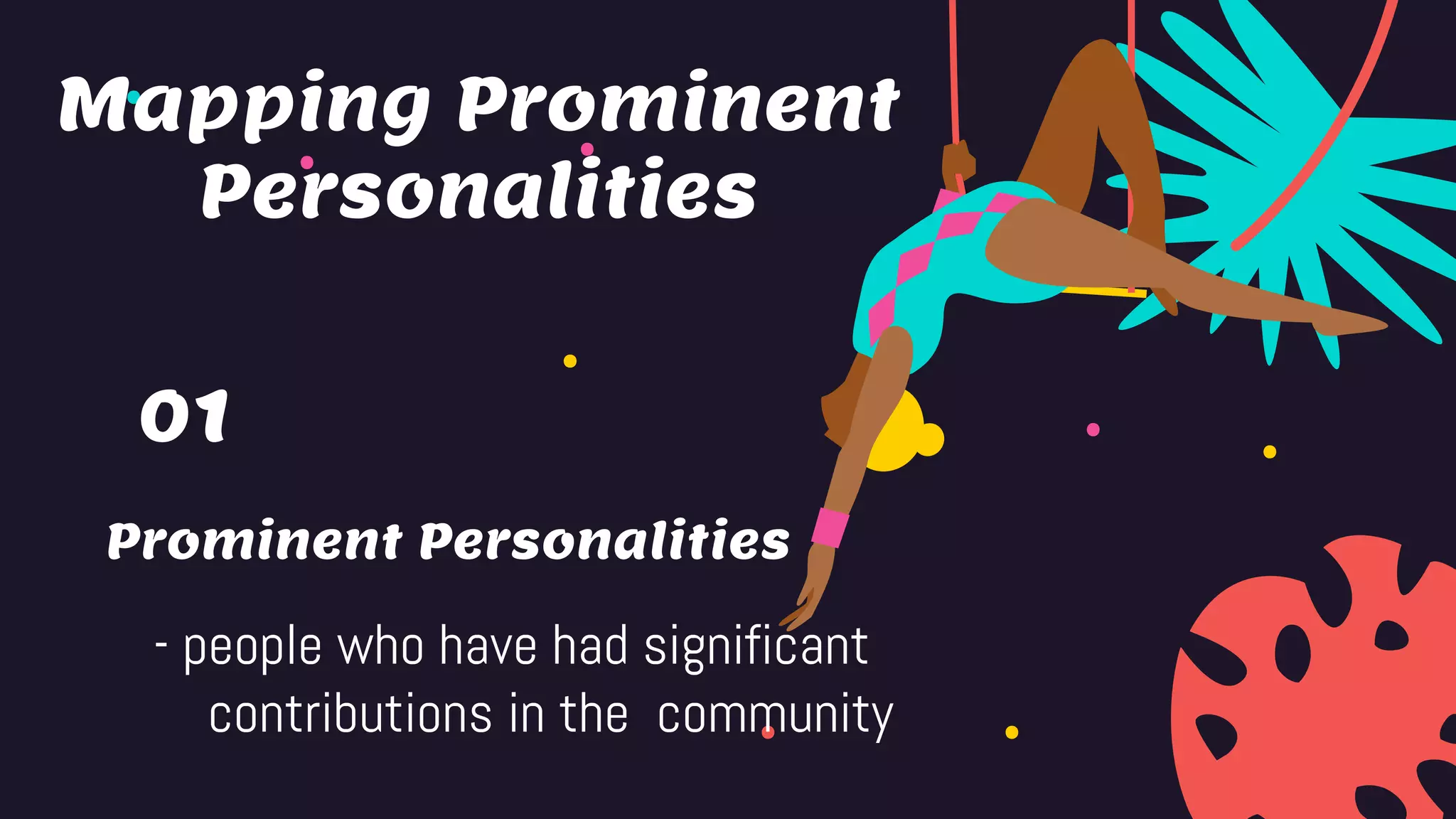 Prominent Personalities
01
- people who have had significant
contributions in the community
Mapping Prominent
Personalities
 
