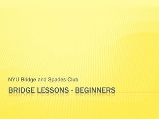Bridge Lessons - Beginners NYU Bridge and Spades Club 