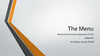 The Menu
RestaurantConcept to Operation 6th Ed.
CMANOP
M. Aldana, Faculty SHTM
 