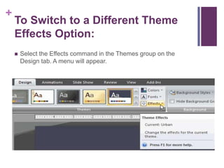 To Switch to a Different Theme Effects Option:Select the Effects command in the Themes group on the Design tab. A menu will appear.