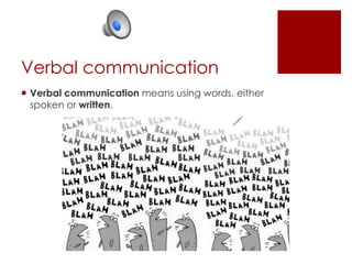 Verbal communication
Verbal communication means using words, either
spoken or written.