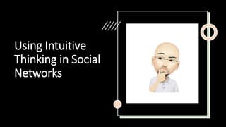 Using Intuitive
Thinking in Social
Networks
 