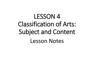 LESSON 4
Classification of Arts:
Subject and Content
Lesson Notes
 