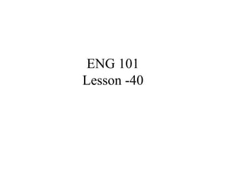 ENG 101
Lesson -40
 