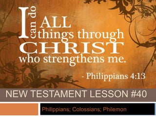 NEW TESTAMENT LESSON #40
Philippians; Colossians; Philemon
 