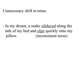 Unnecessary shift in tense.
- In my dream, a snake slithered along the
side of my bed and slips quickly onto my
pillow. (inconsistent tense)
 