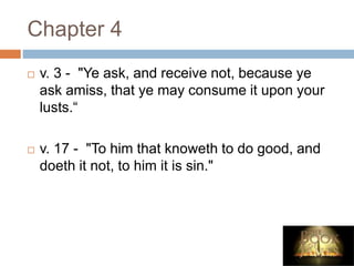 Chapter 4
 v. 3 - "Ye ask, and receive not, because ye
ask amiss, that ye may consume it upon your
lusts.“
 v. 17 - "To him that knoweth to do good, and
doeth it not, to him it is sin."
 