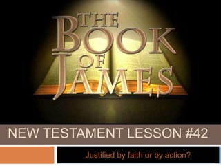 NEW TESTAMENT LESSON #42
Justified by faith or by action?
 
