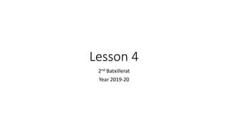 Lesson 4
2nd Batxillerat
Year 2019-20
 