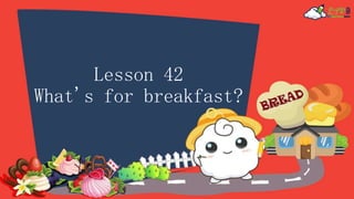 Lesson 42
What's for breakfast?
 