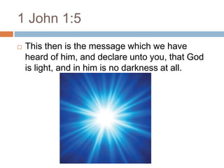 1 John 1:5
 This then is the message which we have
heard of him, and declare unto you, that God
is light, and in him is no darkness at all.
 