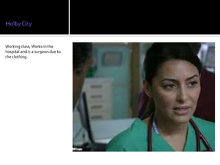 Holby City


Working class, Works in the
hospital and is a surgeon due to
the clothing.
 