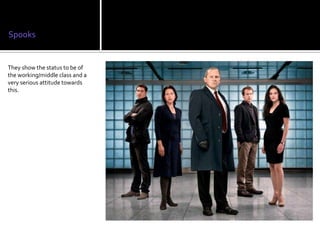 Spooks


They show the status to be of
the working/middle class and a
very serious attitude towards
this.
 