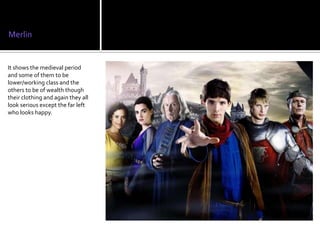 Merlin


It shows the medieval period
and some of them to be
lower/working class and the
others to be of wealth though
their clothing and again they all
look serious except the far left
who looks happy.
 