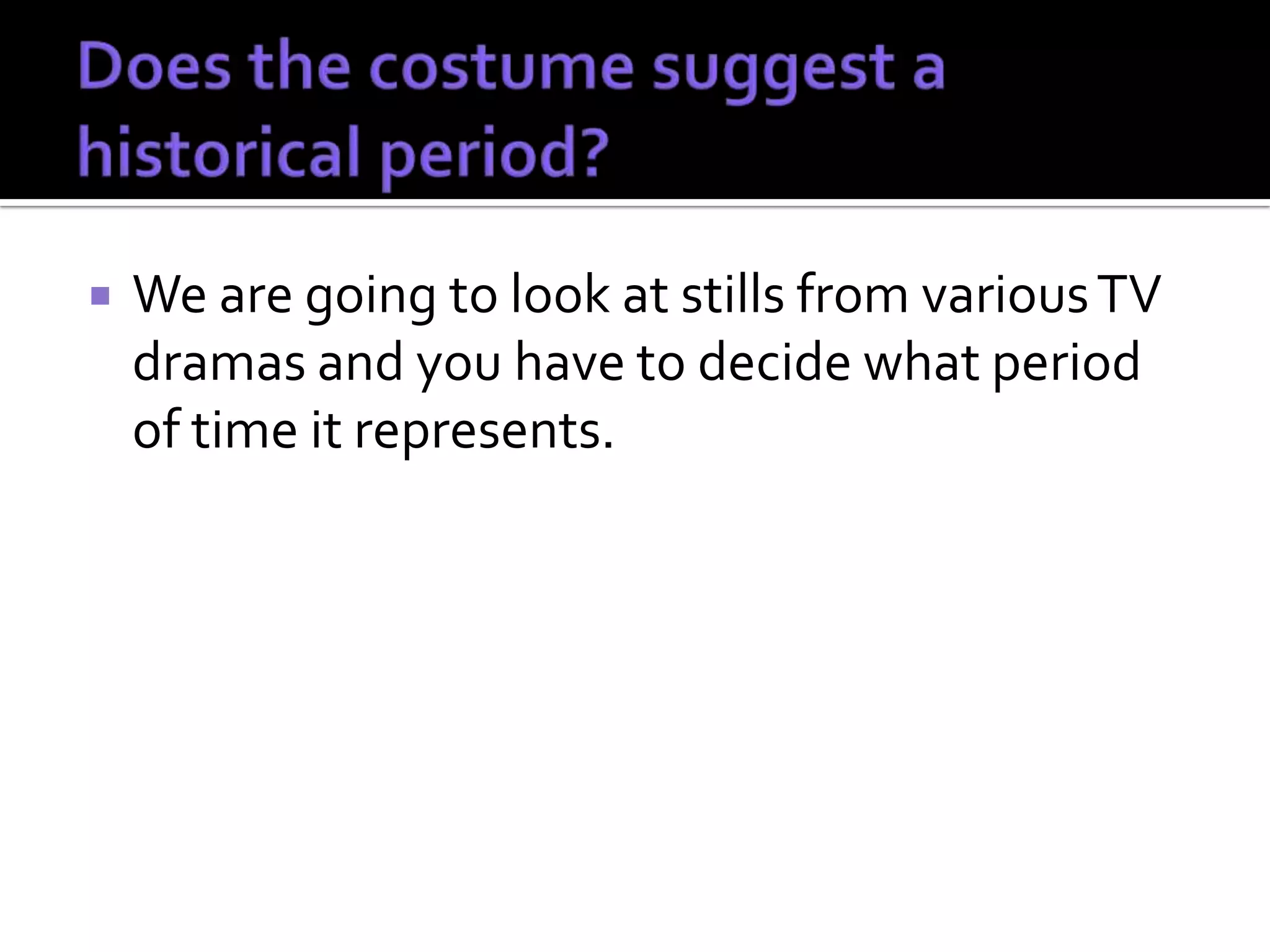    We are going to look at stills from various TV
    dramas and you have to decide what period
    of time it represents.
 