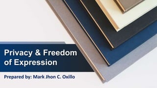 Privacy & Freedom
of Expression
Prepared by: Mark Jhon C. Oxillo
 