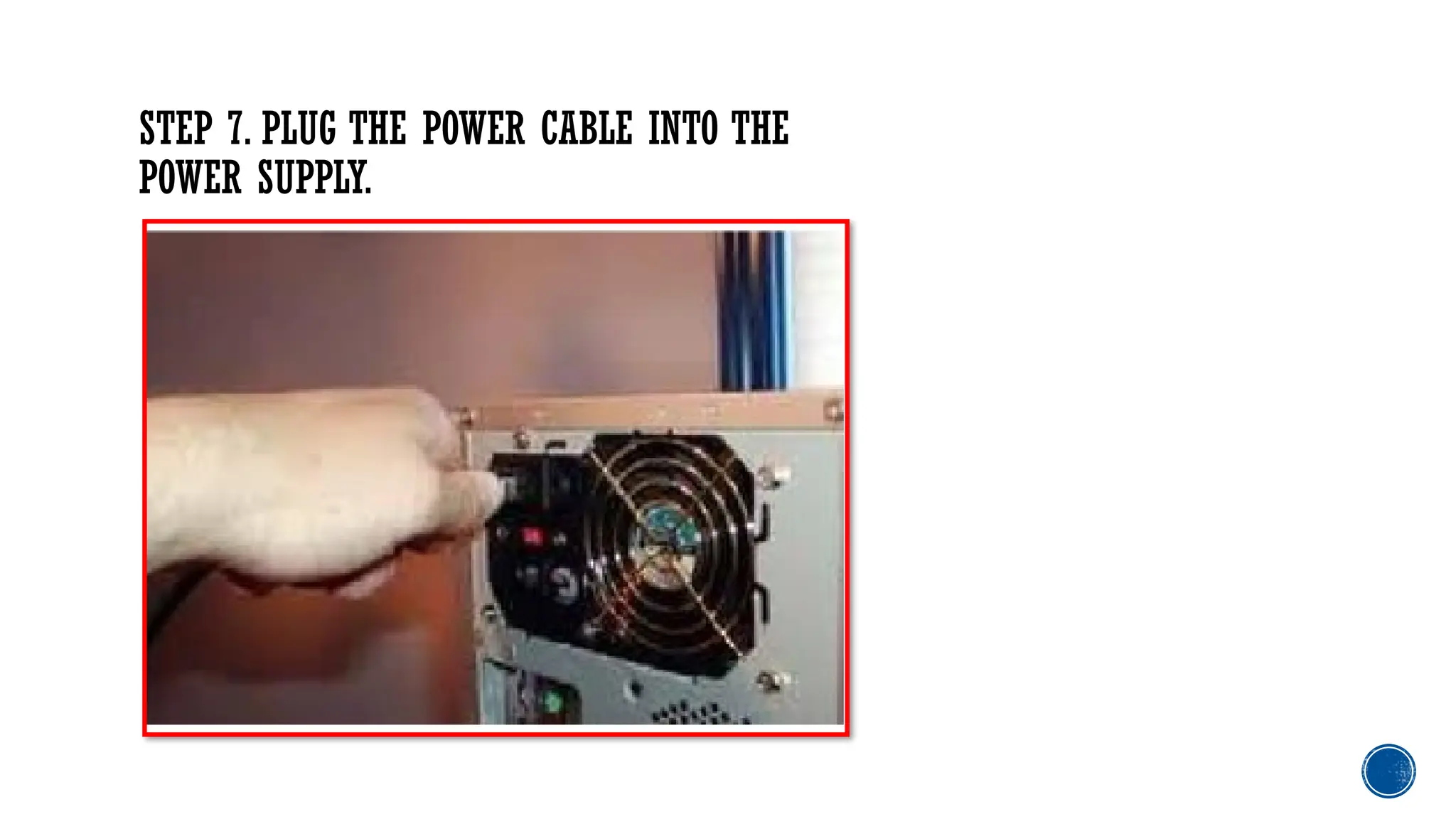 STEP 7. PLUG THE POWER CABLE INTO THE
POWER SUPPLY.
 