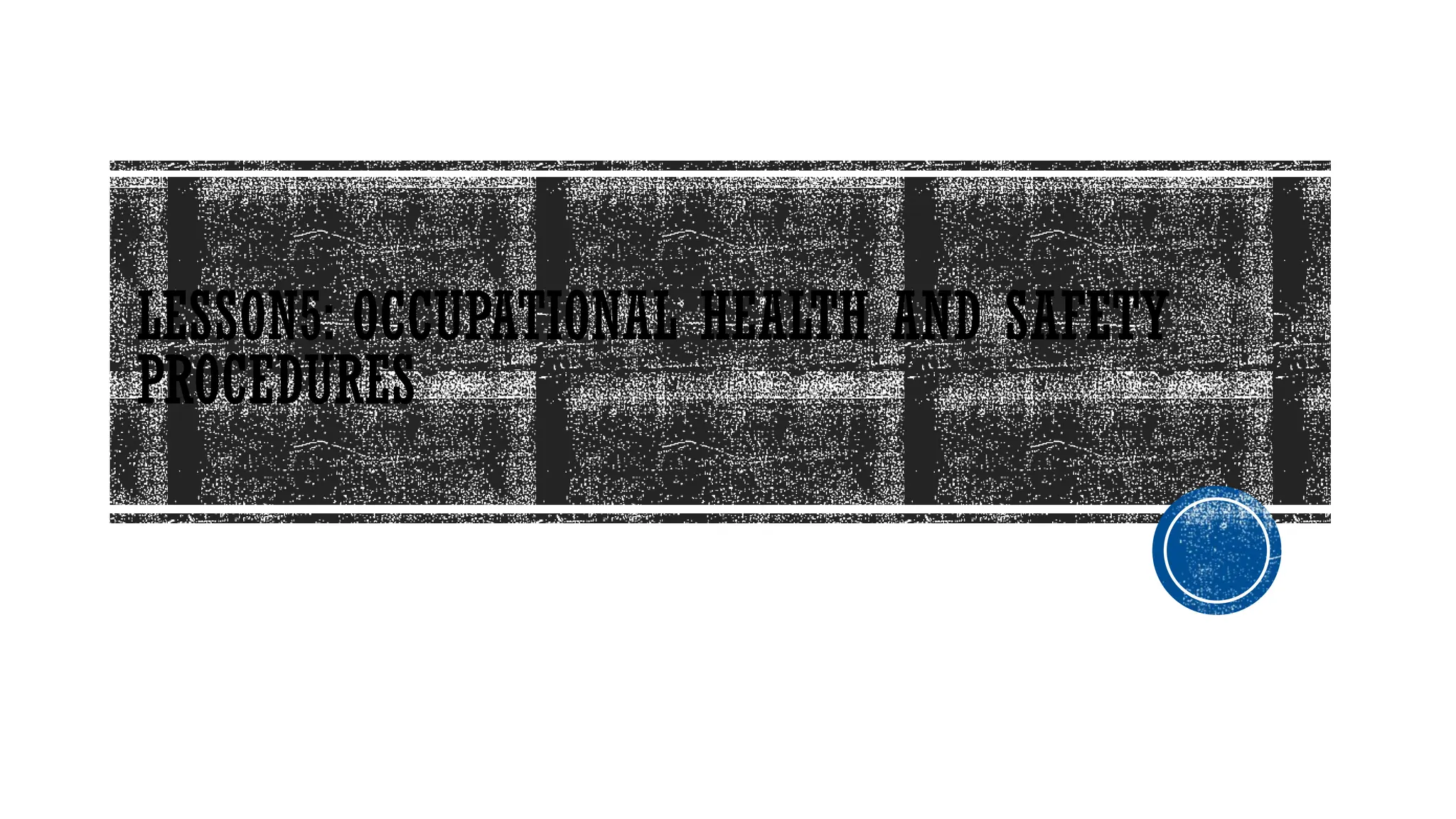 LESSON5: OCCUPATIONAL HEALTH AND SAFETY
PROCEDURES
 