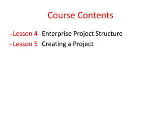 Course Contents
‐ Lesson 4 Enterprise Project Structure
‐ Lesson 5 Creating a Project
 