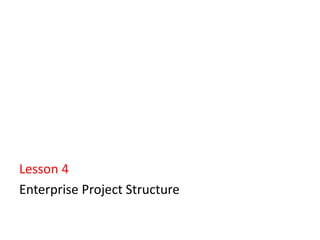 Lesson 4
Enterprise Project Structure
 