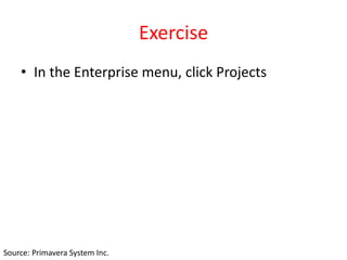 Exercise
• In the Enterprise menu, click Projects
Source: Primavera System Inc.
 