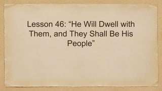 Lesson 46: “He Will Dwell with
Them, and They Shall Be His
People”
 