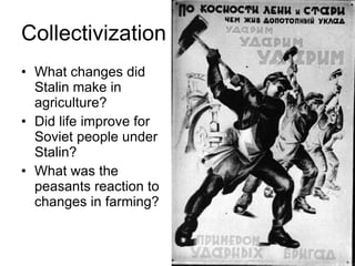 Collectivization What changes did Stalin make in agriculture? Did life improve for Soviet people under Stalin? What was the peasants reaction to changes in farming? 