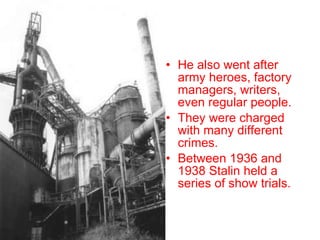 He also went after army heroes, factory managers, writers, even regular people. They were charged with many different crimes. Between 1936 and 1938 Stalin held a series of show trials. 