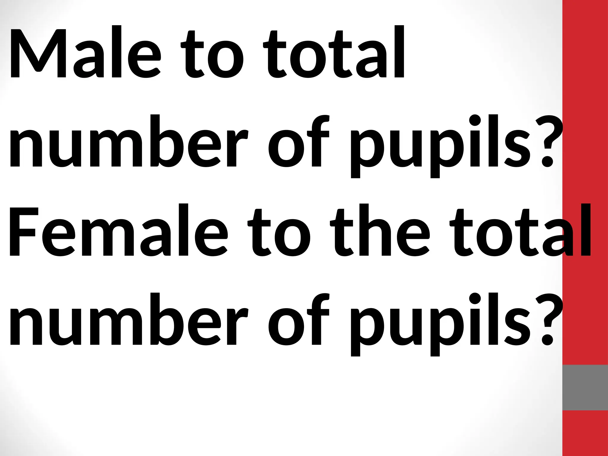Male to total
number of pupils?
Female to the total
number of pupils?
 