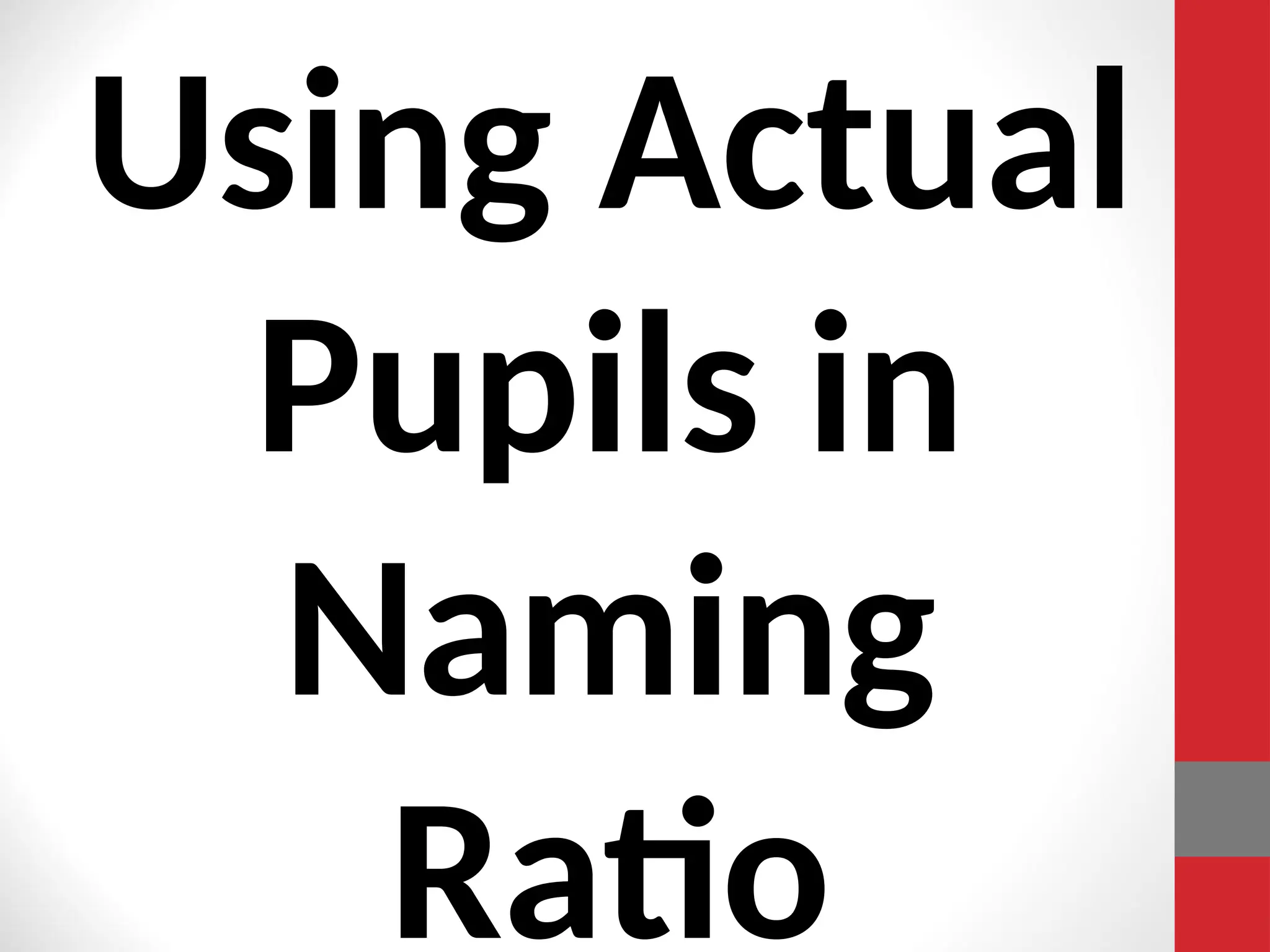Using Actual
Pupils in
Naming
Ratio
 