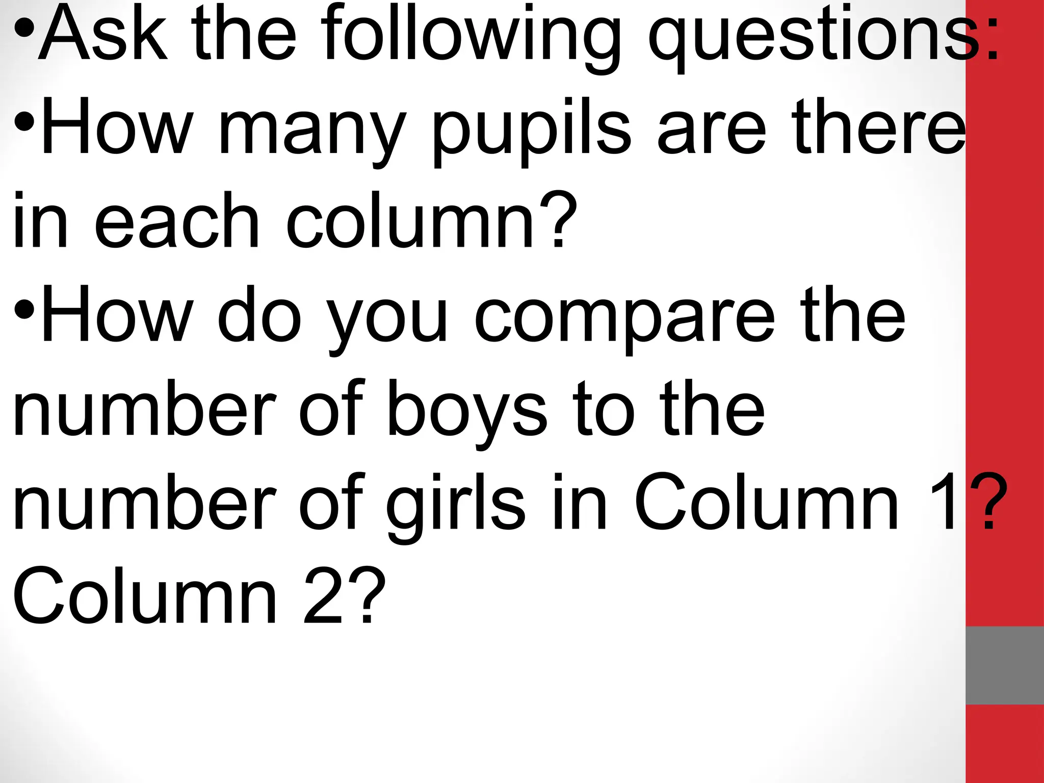 •Ask the following questions:
•How many pupils are there
in each column?
•How do you compare the
number of boys to the
number of girls in Column 1?
Column 2?
 
