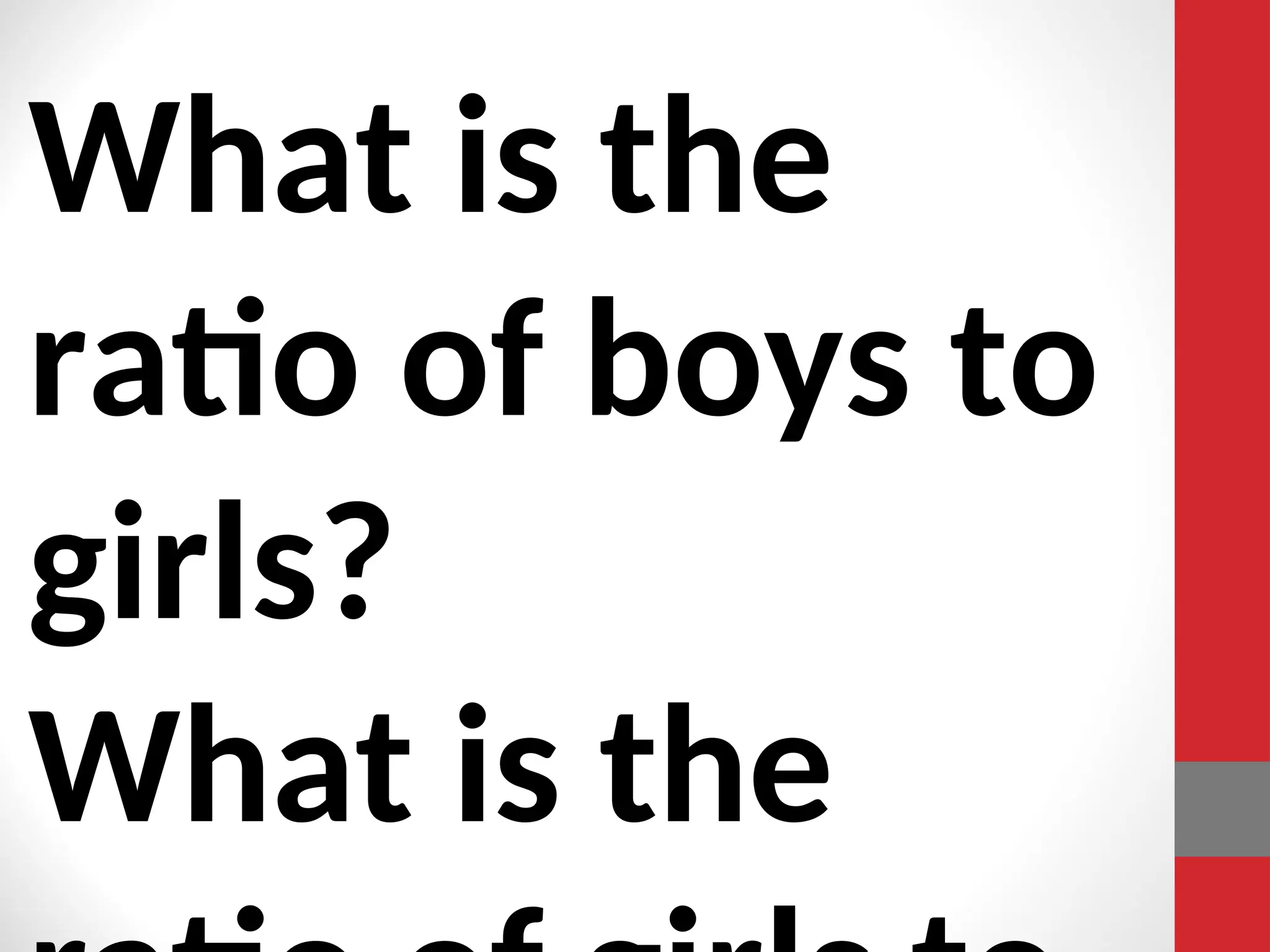 What is the
ratio of boys to
girls?
What is the
 