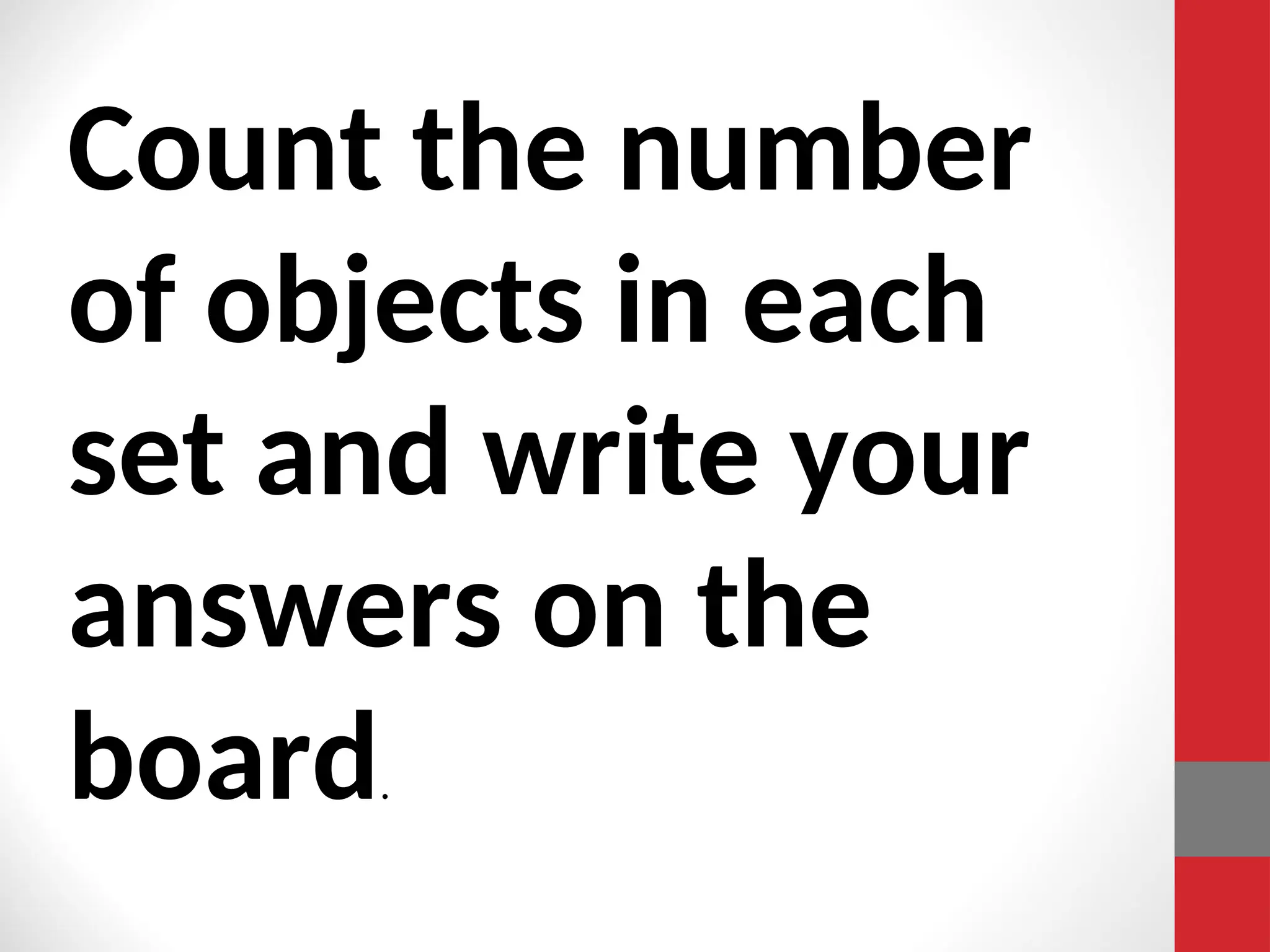 Count the number
of objects in each
set and write your
answers on the
board.
 