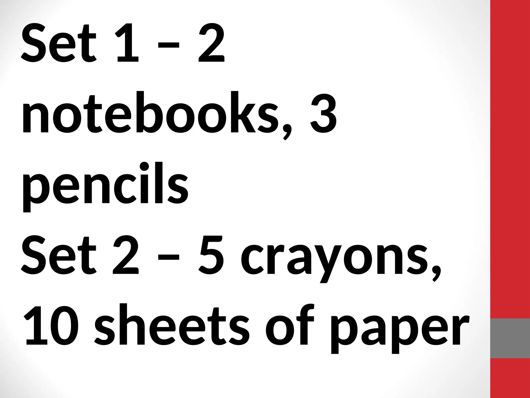 Set 1 – 2
notebooks, 3
pencils
Set 2 – 5 crayons,
10 sheets of paper
 
