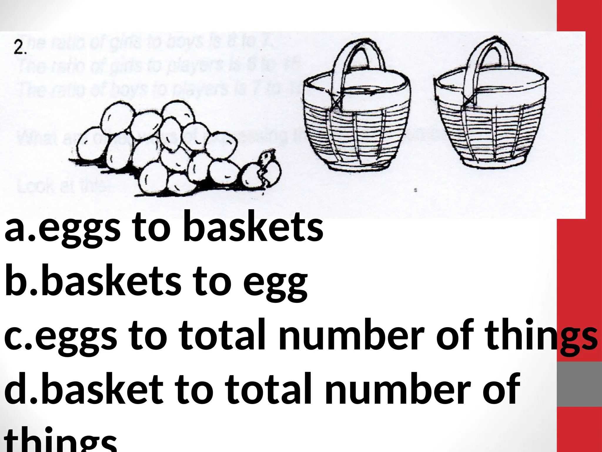a.eggs to baskets
b.baskets to egg
c.eggs to total number of things
d.basket to total number of
 