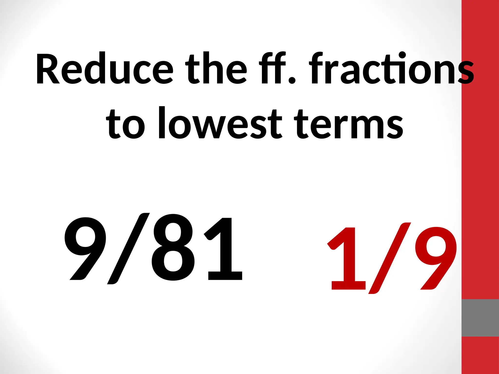 Reduce the ff. fractions
to lowest terms
9/81 1/9
 
