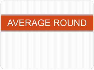AVERAGE ROUND
 
