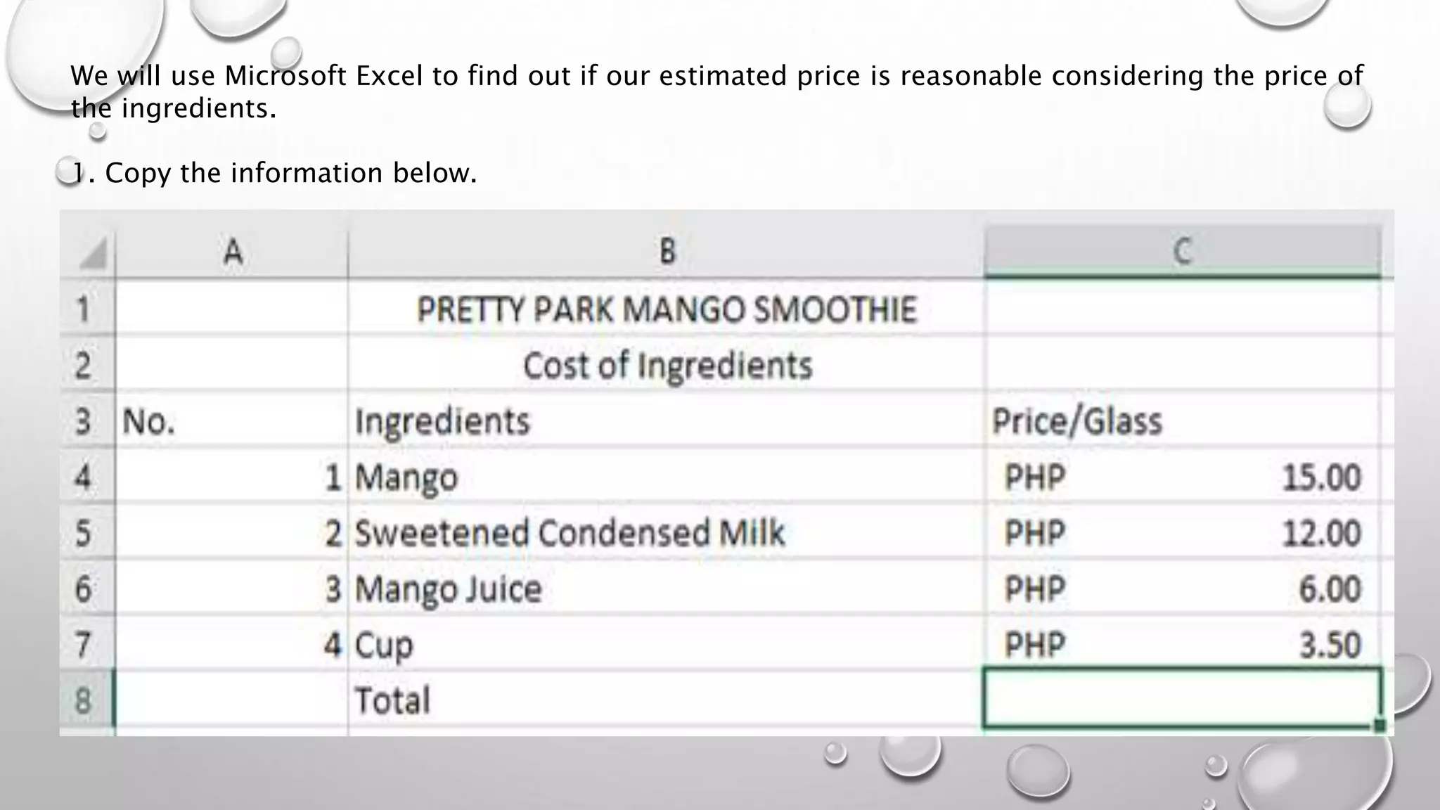 We will use Microsoft Excel to find out if our estimated price is reasonable considering the price of
the ingredients.
1. Copy the information below.
 