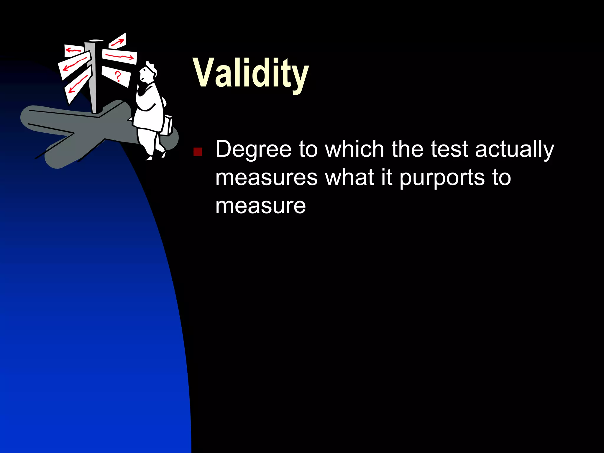 Validity
   Degree to which the test actually
    measures what it purports to
    measure
 