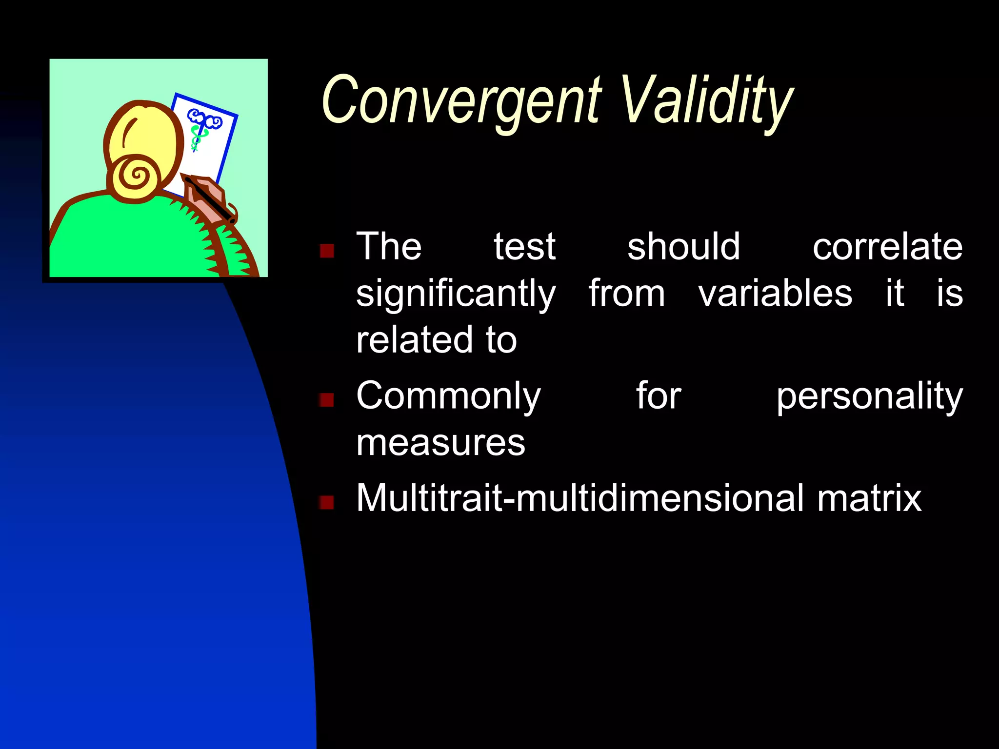Convergent Validity

   The      test     should    correlate
    significantly from variables it is
    related to
   Commonly          for    personality
    measures
   Multitrait-multidimensional matrix
 
