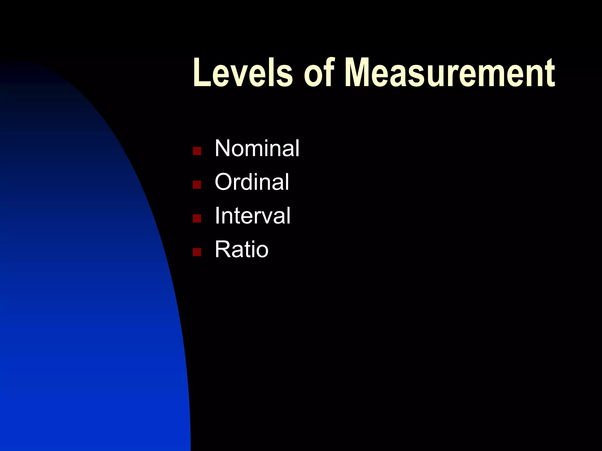 Levels of Measurement
   Nominal
   Ordinal
   Interval
   Ratio
 