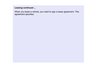 Leasingcontinued...
Whenyouleaseavehicle,youneedtosignaleaseagreement.This
agreementspecifies:
 