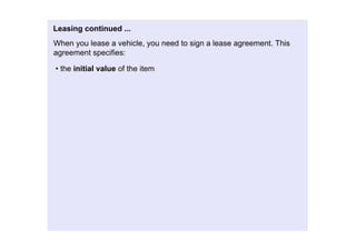 Leasingcontinued...
Whenyouleaseavehicle,youneedtosignaleaseagreement.This
agreementspecifies:

•theinitialvalueoftheitem
 
