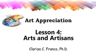 Lesson 4:
Arts and Artisans
Art Appreciation
Clariza C. Franco, Ph.D.
 