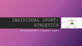 INDIVIDUAL SPORT:
ATHLETICS
PHYSICAL EDUCATION 7 | 1ST QUARTER | LESSON 4
 