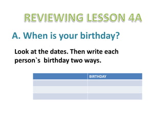 REVIEWING LESSON 4A A. Whenisyourbirthday? Look at the dates. Thenwriteeachperson`sbirthdaytwoways. 