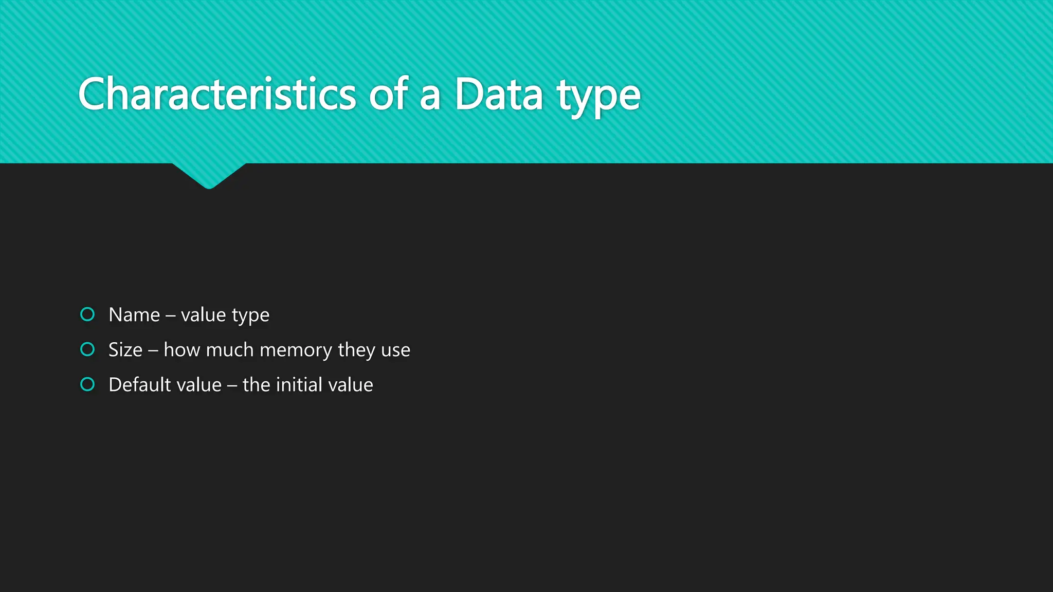 Characteristics of a Data type
 Name – value type
 Size – how much memory they use
 Default value – the initial value
 