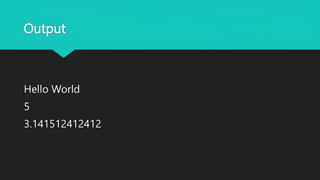 Output
Hello World
5
3.141512412412
 
