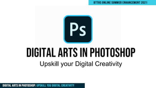 Upskill your Digital Creativity
DIGITAL ARTS IN PHOTOSHOP
 